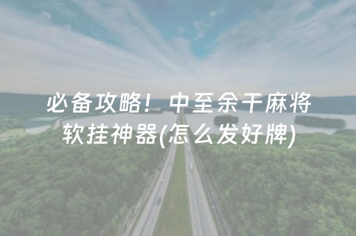 必备攻略！中至余干麻将软挂神器(怎么发好牌)