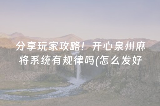 分享玩家攻略！开心泉州麻将系统有规律吗(怎么发好牌)