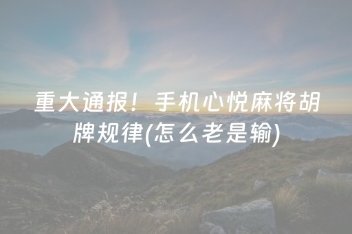 重大通报！手机心悦麻将胡牌规律(怎么老是输)