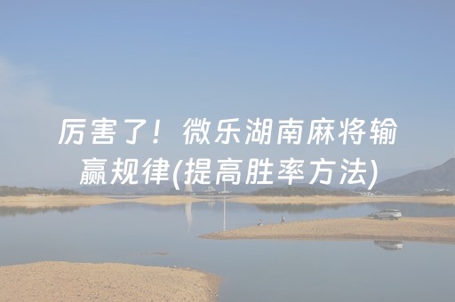 厉害了！微乐湖南麻将输赢规律(提高胜率方法)