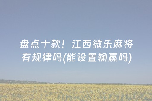 盘点十款！江西微乐麻将有规律吗(能设置输赢吗)