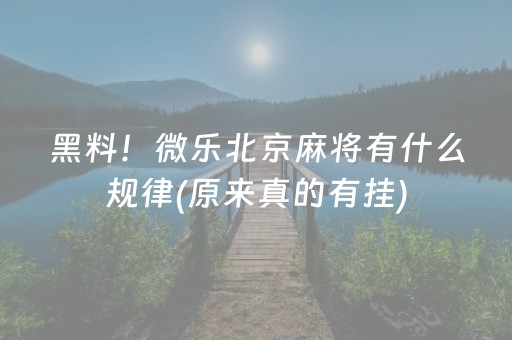 黑料！微乐北京麻将有什么规律(原来真的有挂)