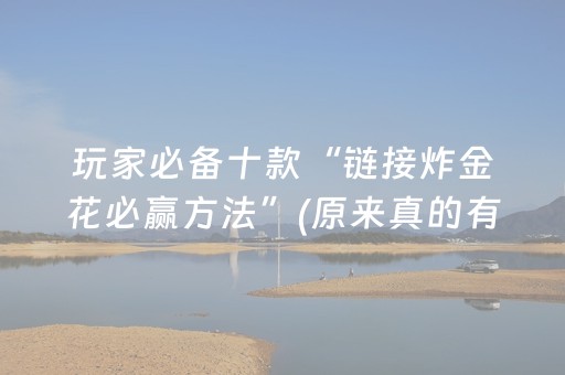 玩家必备十款“链接炸金花必赢方法”(原来真的有挂)-抖音