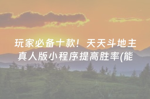 玩家必备十款！天天斗地主真人版小程序提高胜率(能控制输赢吗)