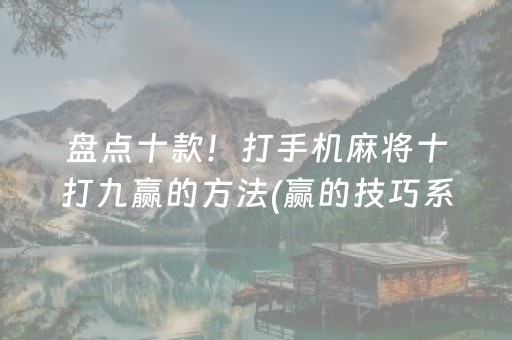盘点十款！打手机麻将十打九赢的方法(赢的技巧系统规律)