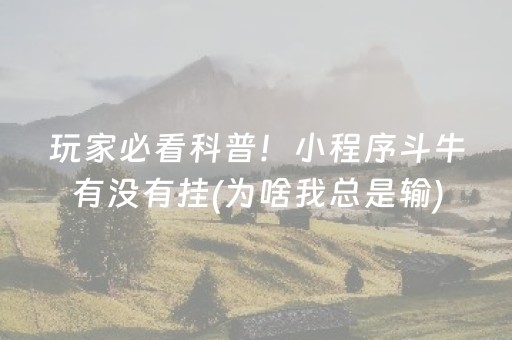玩家必看科普！小程序斗牛有没有挂(为啥我总是输)