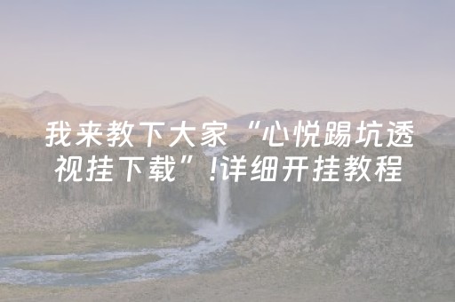 我来教下大家“心悦踢坑透视挂下载”!详细开挂教程-抖音