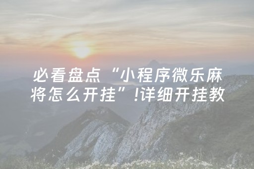 必看盘点“小程序微乐麻将怎么开挂”!详细开挂教程-抖音