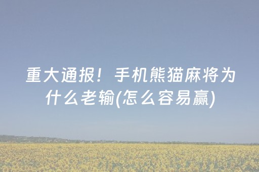 重大通报！手机熊猫麻将为什么老输(怎么容易赢)