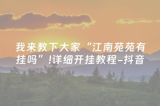 我来教下大家“江南苑苑有挂吗”!详细开挂教程-抖音