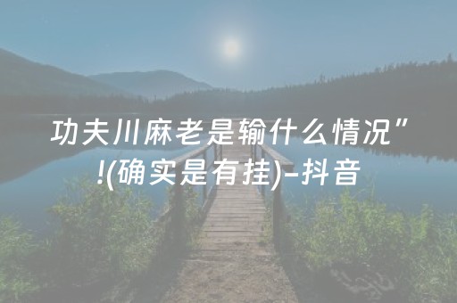 功夫川麻老是输什么情况”!(确实是有挂)-抖音