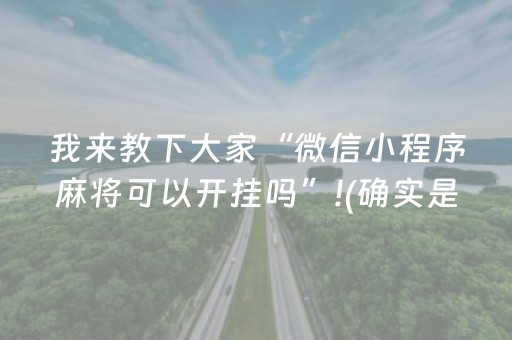 我来教下大家“微信小程序麻将可以开挂吗”!(确实是有挂)-抖音