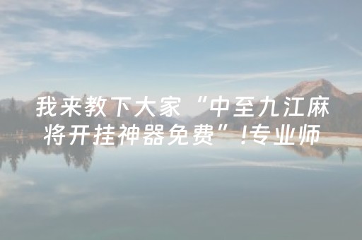 我来教下大家“中至九江麻将开挂神器免费”!专业师傅带你一起了解（详细教程）-抖音