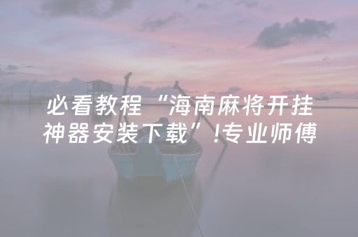 必看教程“海南麻将开挂神器安装下载”!专业师傅带你一起了解（详细教程）-抖音