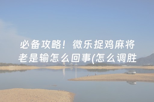 必备攻略！微乐捉鸡麻将老是输怎么回事(怎么调胜率)