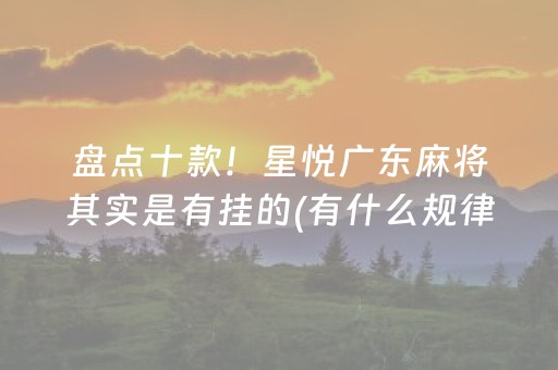 盘点十款！星悦广东麻将其实是有挂的(有什么规律吗)