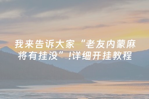 我来告诉大家“老友内蒙麻将有挂没”!详细开挂教程-抖音