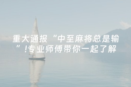 重大通报“中至麻将总是输”!专业师傅带你一起了解（详细教程）-抖音