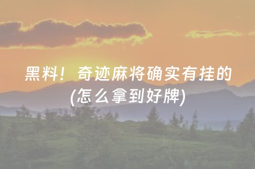 黑料！奇迹麻将确实有挂的(怎么拿到好牌)