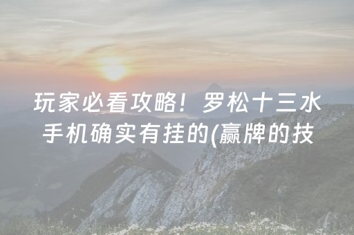 玩家必看攻略！罗松十三水手机确实有挂的(赢牌的技巧)
