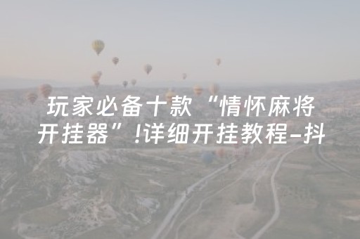 玩家必备十款“情怀麻将开挂器”!详细开挂教程-抖音