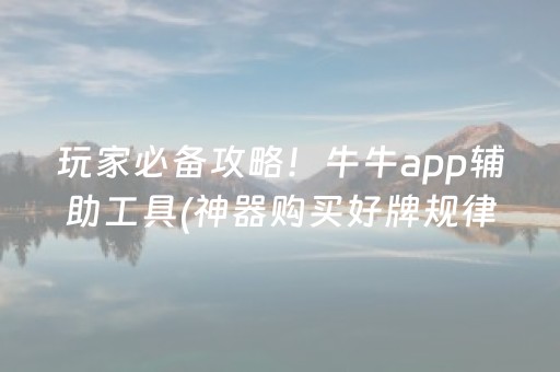 玩家必备攻略！牛牛app辅助工具(神器购买好牌规律)