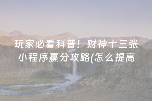 玩家必看科普！财神十三张小程序赢分攻略(怎么提高好牌率)