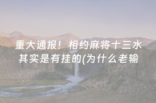 重大通报！相约麻将十三水其实是有挂的(为什么老输)