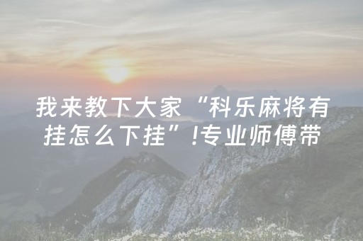 我来教下大家“科乐麻将有挂怎么下挂”!专业师傅带你一起了解（详细教程）-抖音