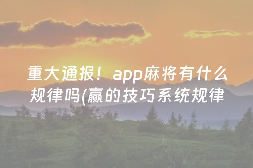 重大通报！app麻将有什么规律吗(赢的技巧系统规律)