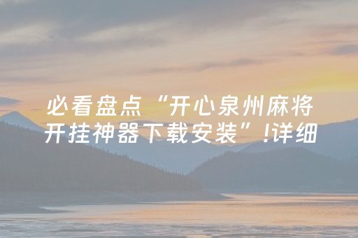 必看盘点“开心泉州麻将开挂神器下载安装”!详细开挂教程-抖音