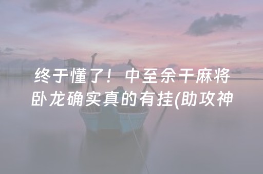 终于懂了！中至余干麻将卧龙确实真的有挂(助攻神器怎么才会赢)