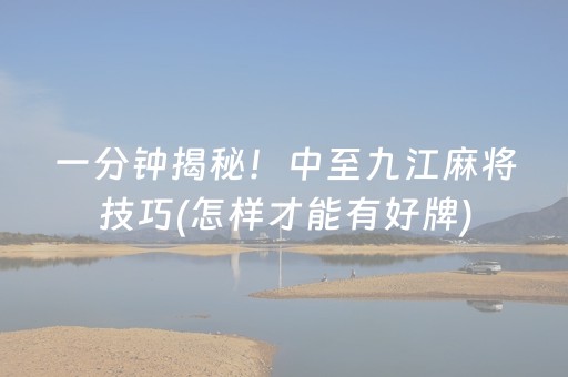 一分钟揭秘！中至九江麻将技巧(怎样才能有好牌)
