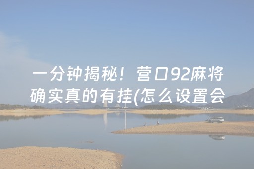 一分钟揭秘！营口92麻将确实真的有挂(怎么设置会赢)