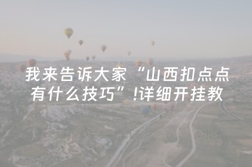 我来告诉大家“山西扣点点有什么技巧”!详细开挂教程-抖音