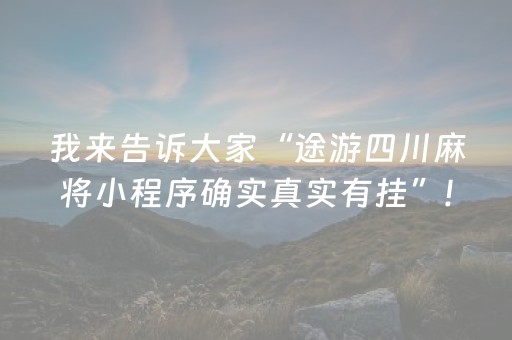 我来告诉大家“途游四川麻将小程序确实真实有挂”!(确实是有挂)-抖音