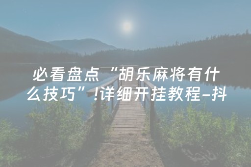 必看盘点“胡乐麻将有什么技巧”!详细开挂教程-抖音