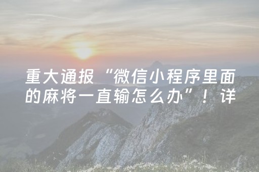 重大通报“微信小程序里面的麻将一直输怎么办”！详细开挂教程（确实真的有挂)-抖音