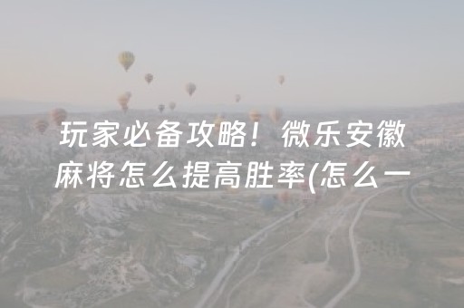 玩家必备攻略！微乐安徽麻将怎么提高胜率(怎么一直输)