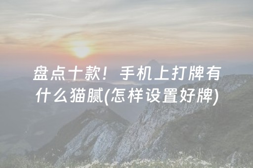 盘点十款！手机上打牌有什么猫腻(怎样设置好牌)