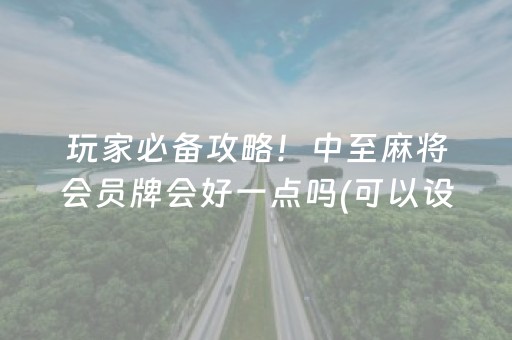 玩家必备攻略！中至麻将会员牌会好一点吗(可以设置输赢吗)