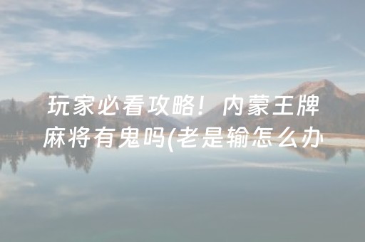 玩家必看攻略！内蒙王牌麻将有鬼吗(老是输怎么办)