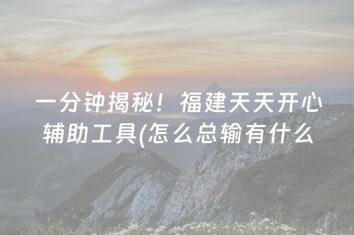 一分钟揭秘！福建天天开心辅助工具(怎么总输有什么猫腻)