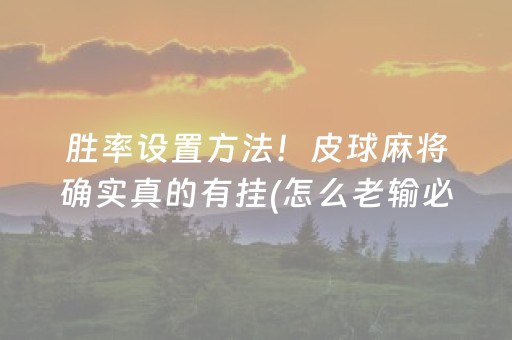胜率设置方法！皮球麻将确实真的有挂(怎么老输必备神器)