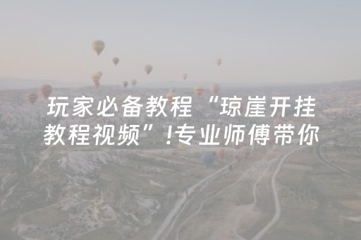 玩家必备教程“琼崖开挂教程视频”!专业师傅带你一起了解（详细教程）-抖音