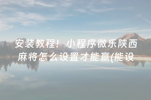 安装教程！小程序微乐陕西麻将怎么设置才能赢(能设置输赢吗)