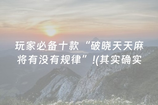 玩家必备十款“破晓天天麻将有没有规律”!(其实确实有挂)-抖音