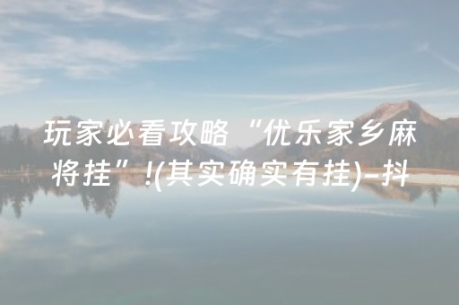 玩家必看攻略“优乐家乡麻将挂”!(其实确实有挂)-抖音