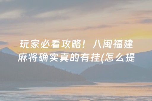 玩家必看攻略！八闽福建麻将确实真的有挂(怎么提手拿好牌)