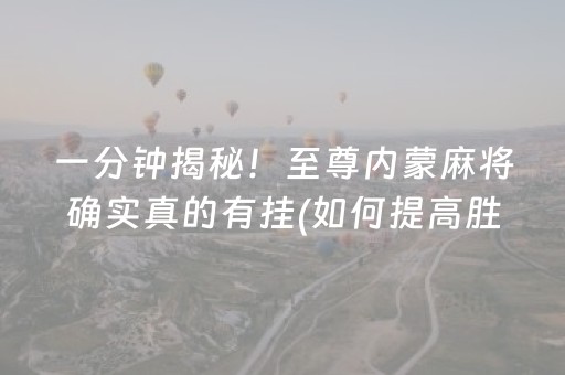 一分钟揭秘！至尊内蒙麻将确实真的有挂(如何提高胜率)